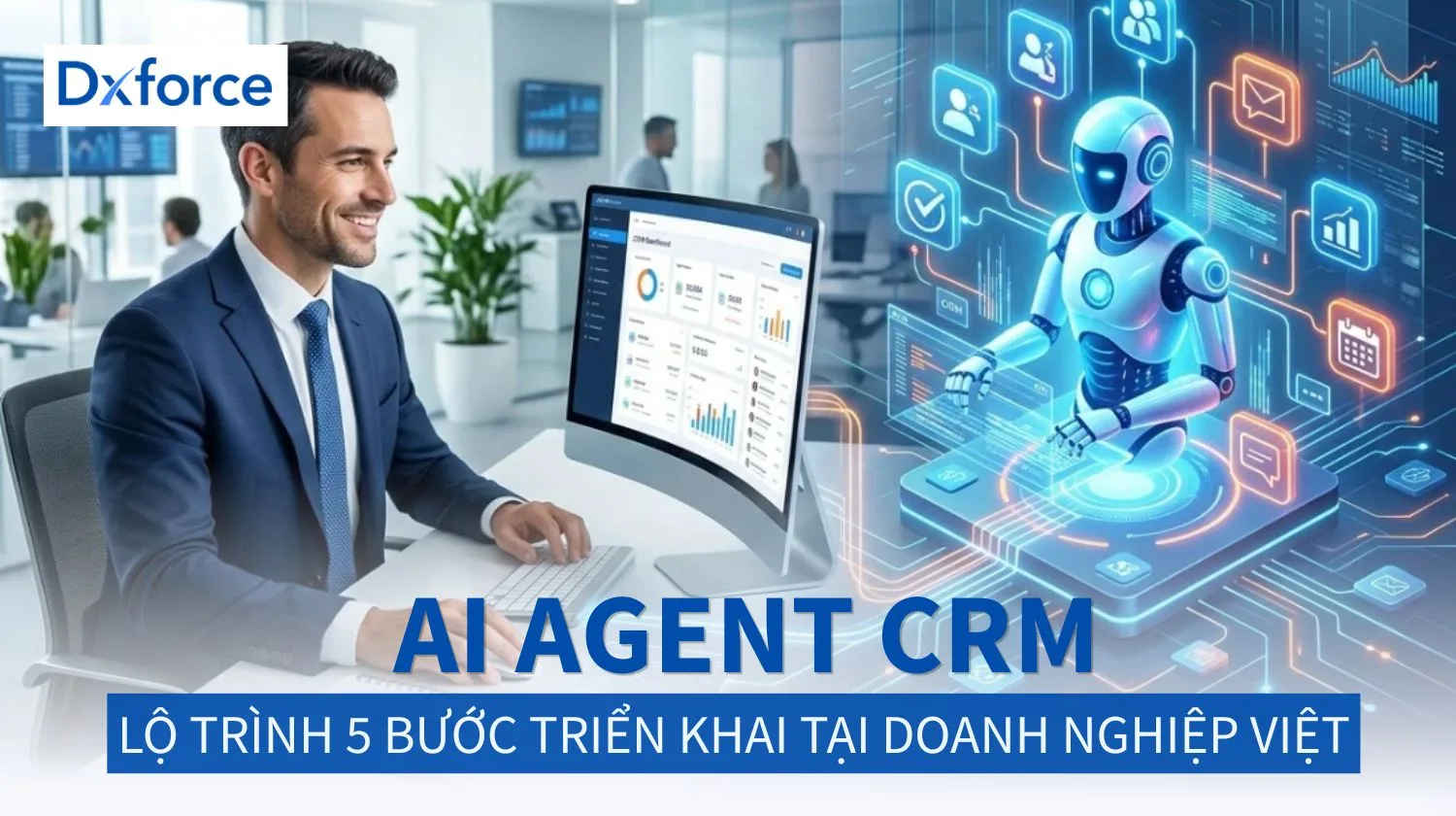 AI Agent CRM là gì? 5 Bước triển khai ứng dụng AI Agent chuẩn hoá cho doanh nghiệp